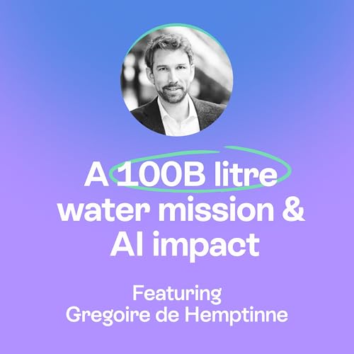Impact Takes Time | Building a 100B Litre Water Mission with AI | Gr&eacute;goire de Hemptinne