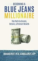 Becoming a Blue Jeans MillionaireⓇ: The Path to Create, Retain, & Protect Wealth 1791828701 Book Cover