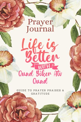 Prayer Journal For Women & Men Notebook - Life Is Better With Quad Biker Atv Quad: Guide To Prayer, Praise and Thanks - Perfect prayer book for mom, boys, girls, teen, kids - Funny Mothers day Gift