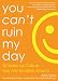 You Can't Ruin My Day: 52 Wake-Up Calls to Turn Any Situation Around