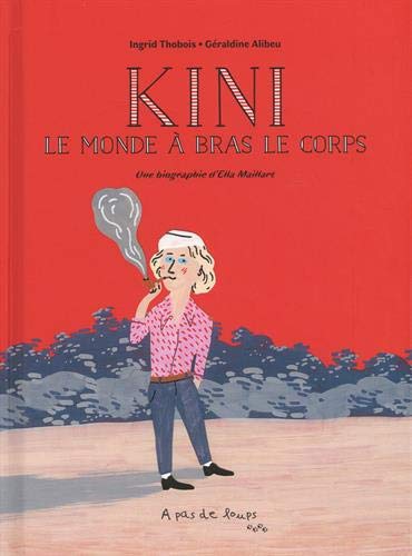 KINI - LE MONDE A BRAS LE CORPS. PETITE BIOGRAPHIE D'ELLA MAILLART: Une biographie d'Ella Maillart