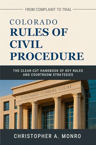 Colorado Rules of Civil Procedure 2025: The Clear-Cut Handbook of Key Rules and Courtroom Strategies — From Complaint to Trial (English Edition)