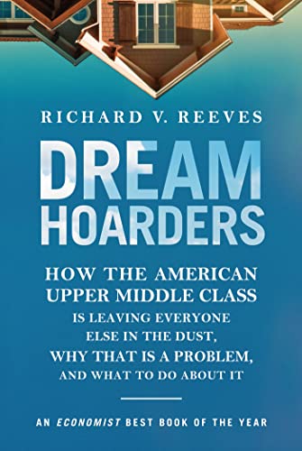 Dream Hoarders: How the American Upper Middle Class Is Leaving Everyone Else in the Dust, Why That Is a Problem, and What to Do About It (English Edition)