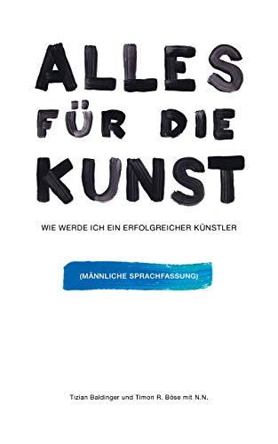 Alles für die Kunst: Wie werde ich ein erfolgreicher Künstler - Maskuline Sprachfassung (German Edition)