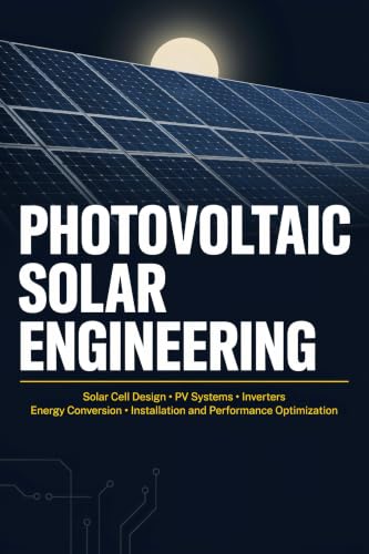 PHOTOVOLTAIC SOLAR ENGINEERING: Solar Cell Design PV Systems Inverters Energy Conversion Installation and Performance Optimization (English Edition)