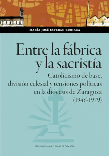 livre Entre la fábrica y la sacristía. Catolicismo de base, división eclesial y tensiones políticas en la diócesis de Zaragoza (1946-1979)