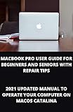  MACBOOK PRO USER GUIDE FOR BEGINNERS AND SENIORS WITH REPAIR TIPS: 2021 Updated Manual To Operate Your Computer On Macos Catalina (English Edition)