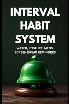 Interval Habit System - Starter Guide: Building Water, Posture, Meds & Screen Break Habits That Run on Autopilot — Even If You Are Time-Blind