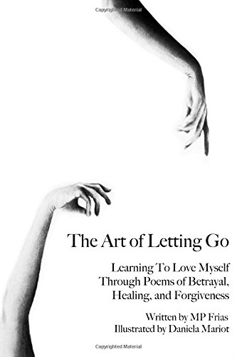 The Art of Letting Go: Learning To Love Myself Through Poems of Betrayal, Healing, and Forgiveness.