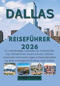 DALLAS REISEFÜHRER 2026: Ihr vollständiger Leitfaden für Unterkünfte, Top-Attraktionen, Essen & Kultur, Märkte, saisonale Veranstaltungen & Reiseutensilien für eine unvergessliche Reise nach Dallas