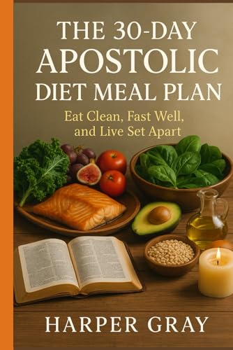 The 30-Day Apostolic Diet Meal Plan: Eat Clean, Fast Well, And Live Set Apart