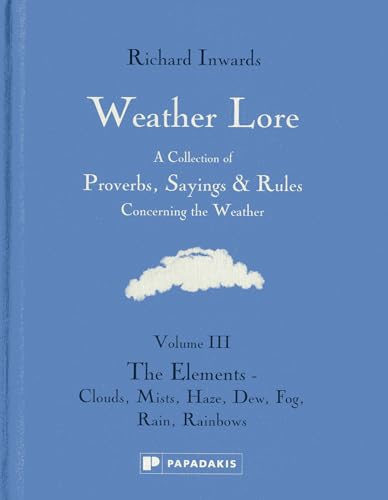 Weather Lore: The Elements - Clouds, Mist, Haze, Dew, Fog, Rain, Rainbows (Weather Lore: A Collection of Proverbs, Sayings & Rules Concerning the Weather)