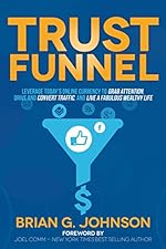Trust Funnel: Leverage Today's Online Currency to Grab Attention, Drive and Convert Traffic, and Live a Fabulous Wealthy Life