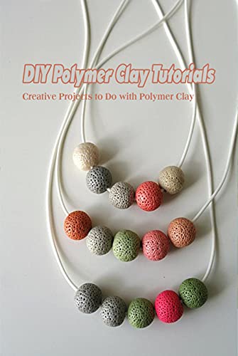 DIY Polymer Clay Tutorials: Creative Projects to Do with Polymer Clay: DIY Polymer Clay Crafts