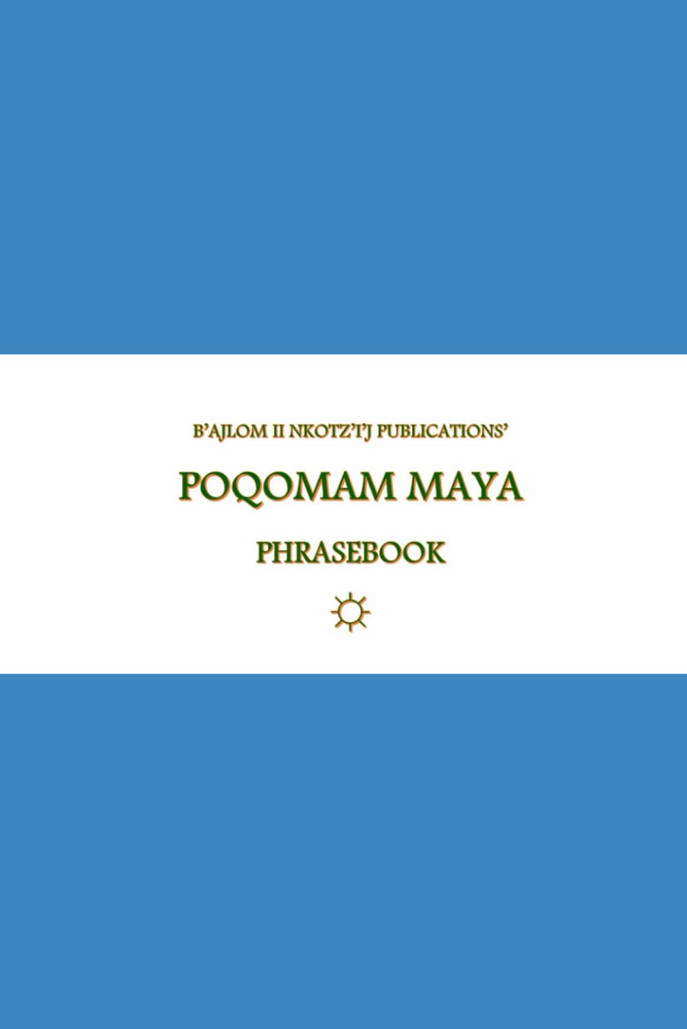 B’ajlom ii Nkotz’i’j Publications’ Poqomam Maya Phrasebook: Ideal for Traveling through the Southeastern Highlands of Guatemala      Paperback – February 8, 2026