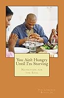 You Ain't Hungry Until I'm Starving: Nutrition for the Soul 0692456295 Book Cover