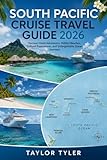 SOUTH PACIFIC CRUISE TRAVEL GUIDE 2026: Discover Island Adventures, Hidden Beaches, Cultural Experiences, and...