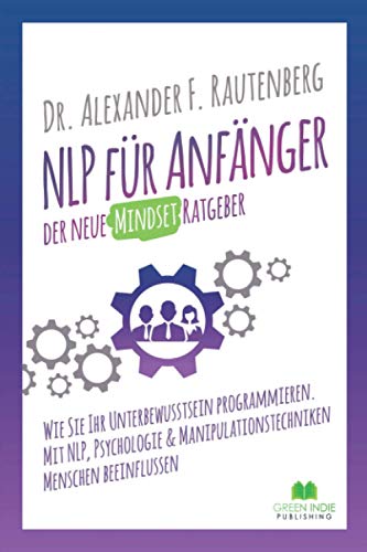 NLP für Anfänger – der neue Mindset Ratgeber: Wie Sie