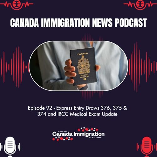 Canada Immigration News Podcast #92: Express Entry Draws 376, 375 & 374 and IRCC Medical Exam Update