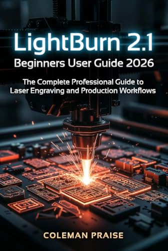 Lightburn 2.1 Beginners User Guide 2026 The Complete Professional Guide to Laser Engraving and Production Workflows