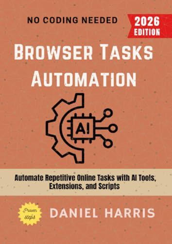 Browser Tasks Automation:: Automate Repetitive Online Tasks with AI Tools, Extensions, and Scripts — No Coding Needed