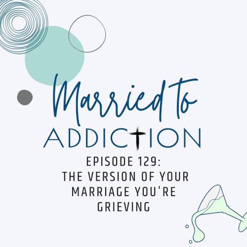 Episode 129: The Version of Your Marriage You're Grieving