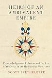 Heirs of an Ambivalent Empire: French-Indigenous Relations and the Rise of the Métis in the Hudson Bay Watershed (Volume 4) (McGill-Queen's Studies in Early Canada / Avant le Canada)
