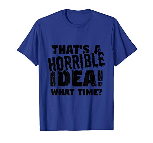 That's a horrible idea - what time? | Funny Tee T-Shirt