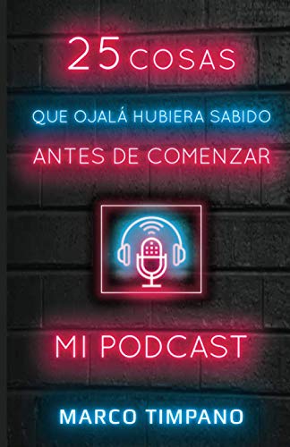 25 COSAS QUE OJALÁ HUBIERA SABIDO ANTES DE COMENZAR MI PODCAST (Spanish Edition)