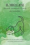 IL MIO CANE: ricordi, momenti e storie da custodire: Uno spazio in cui raccogliere ricordi, foto e avventure indimenticabili.