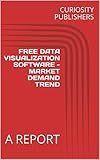  FREE DATA VISUALIZATION SOFTWARE - MARKET DEMAND TREND: A REPORT (English Edition)