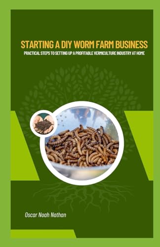Starting a DIY Worm Farm Business: Practical Steps to Setting Up a Profitable Vermiculture Industry