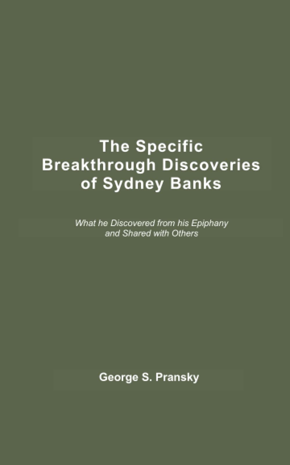 The Specific Breakthrough Discoveries of Sydney Banks: What he Discovered from his Epiphany and Shared with Others