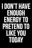 I Don't Have Enough Energy to Pretend to Like You Today: Blank Lined Journal 1976183588 Book Cover