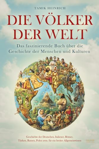 Die Völker der Welt - Das faszinierende Buch über die Geschichte der Menschen und Kulturen: inkl. Geschichte der Deutschen, Italiener, Römer, Türken, Russen, Polen uvm. für ein breites Allgemeinwissen