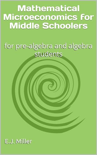 Mathematical Microeconomics for Middle Schoolers: for pre-algebra and algebra students
