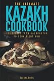 The Ultimate Kazakh Cookbook: 111 Dishes From Kazakhstan To Cook Right Now (World Cuisines, Band 48)