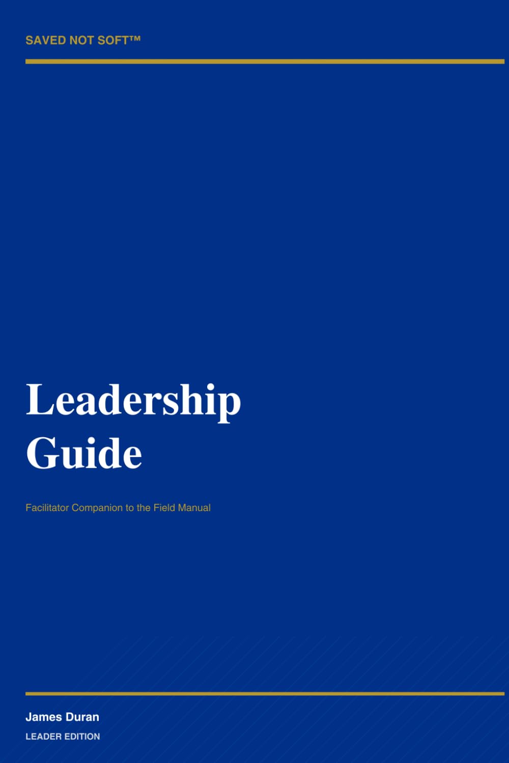 SAVED NOT SOFT™ Leadership Guide Facilitator Companion to the Field Manual