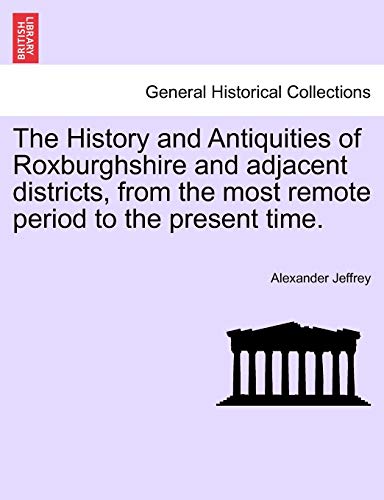 The History and Antiquities of Roxburghshire and Adjacent Districts, from the Most Remote Period to the Present Time.