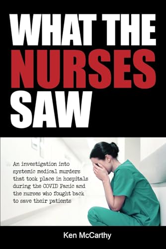 What the Nurses Saw: An Investigation Into Systemic Medical Murders That Took Place in Hospitals During the COVID Panic and the Nurses Who Fought Back to Save Their Patients