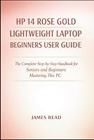 HP 14 ROSE GOLD LIGHTWEIGHT LAPTOP BEGINEERS USERGUIDE: The Complete Step-by-Step Handbook for Seniors and Beginners Mastering This PC B0GQZLZJPR Book Cover