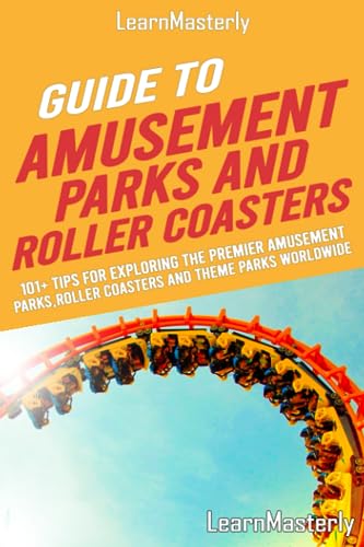 LearnMasterly Guide to Amusement Parks and Roller Coasters: 101+ Tips for Exploring the Premier Amusement Parks, Roller Coasters, and Theme Parks Worldwide