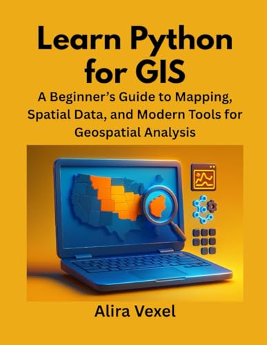 Learn Python for GIS: A Beginner’s Guide to Mapping, Spatial Data, and Modern Tools for Geospatial Analysis