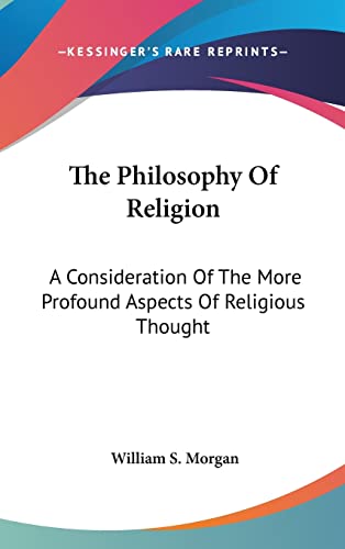 The Philosophy Of Religion: A Consideration Of The More Profound Aspects Of Religious Thought