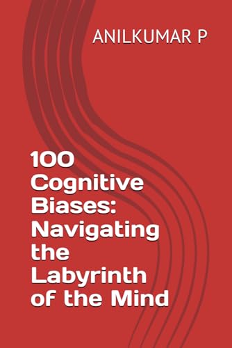 100 Cognitive Biases: Navigating The Labyrinth Of The Mind