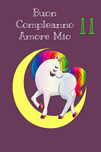 Buon Compleanno Amore mio 11: Unicorno Quaderno libretto per bambini di undici anni , 6x9 pollici, 110 pagina: Regalo unicorno quaderno per bambini 11 anni