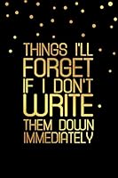 Things I'll Forget If I Don't Write Them Down Immediately: Forgetfulness Journal, Memory Loss Notebook, Funny Alzheimer Quote Notebook Gift ( 100 Lined pages, 6 x 9 inches ) 1706658516 Book Cover