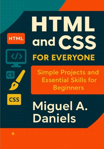 HTML and CSS for Everyone: Simple Projects and Essential Skills for Beginners