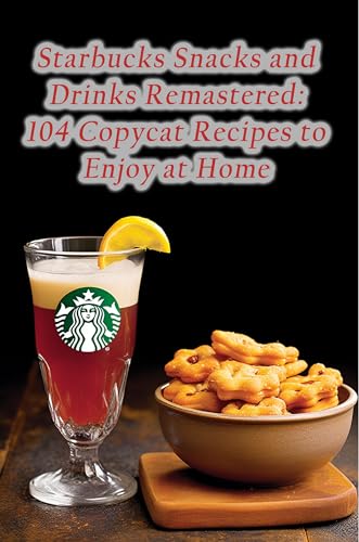 Starbucks Snacks and Drinks Remastered: 104 Copycat Recipes to Enjoy