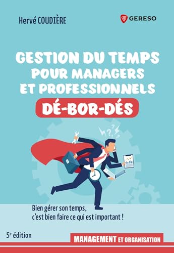 Gestion du temps pour professionnels et managers dé-bor-dés: Bien gérer son temps, c'est bien faire ce qui est important !